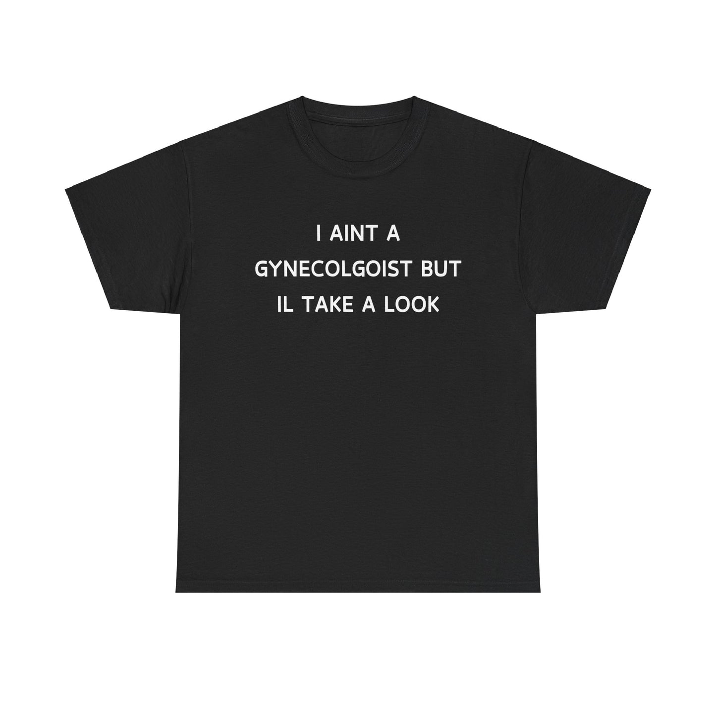 "I Aint A Gynecologist But Il Take A Look" Tee